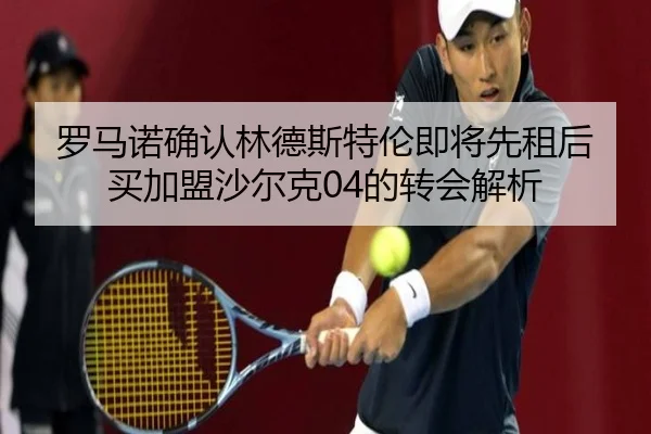 罗马诺确认林德斯特伦即将先租后买加盟沙尔克04的转会解析