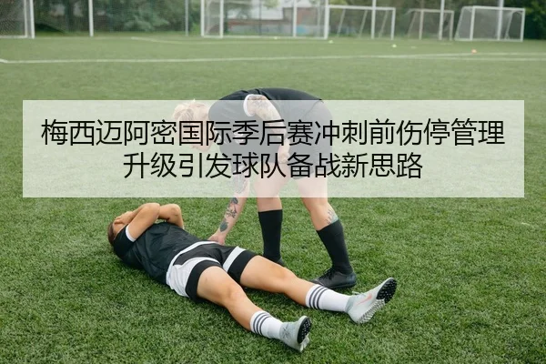 梅西迈阿密国际季后赛冲刺前伤停管理升级引发球队备战新思路